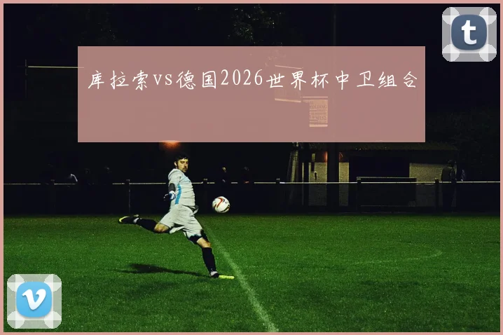 库拉索vs德国2026世界杯中卫组合