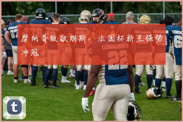 摩纳哥致敬朗斯,法国杯新王强势冲冠