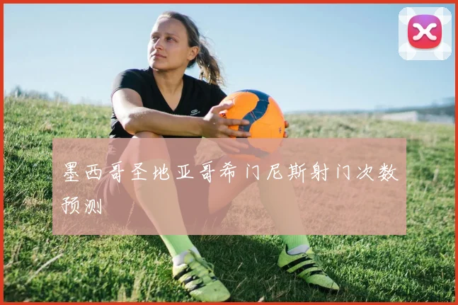 墨西哥圣地亚哥希门尼斯射门次数预测