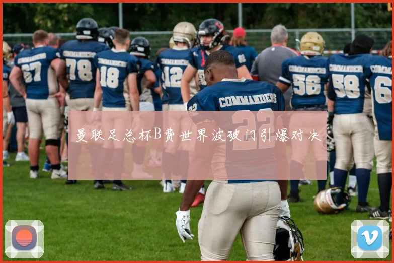 曼联足总杯B费世界波破门引爆对决