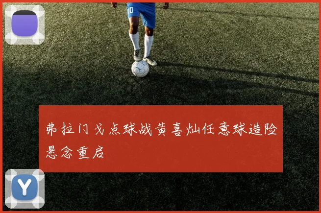 弗拉门戈点球战黄喜灿任意球造险悬念重启