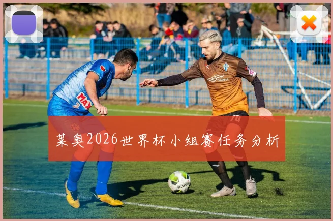莱奥2026世界杯小组赛任务分析