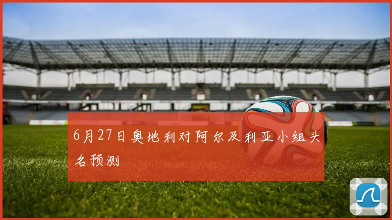 6月27日奥地利对阿尔及利亚小组头名预测