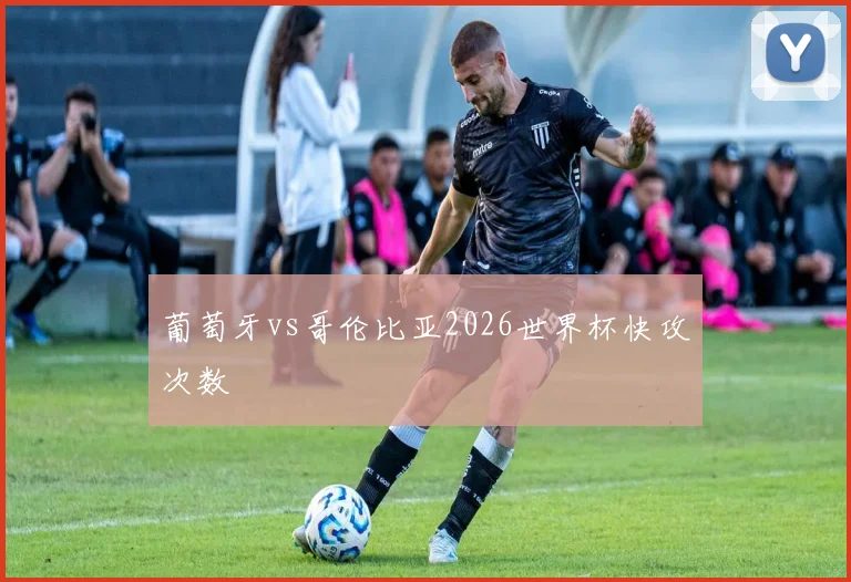葡萄牙vs哥伦比亚2026世界杯快攻次数