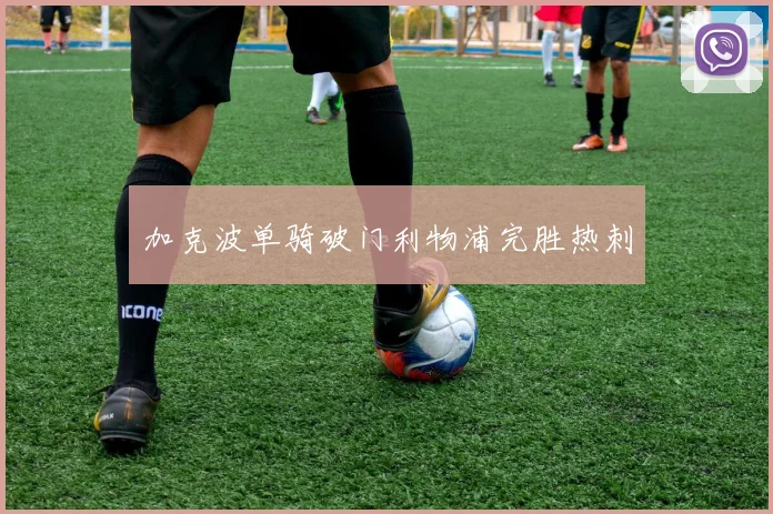 加克波单骑破门利物浦完胜热刺