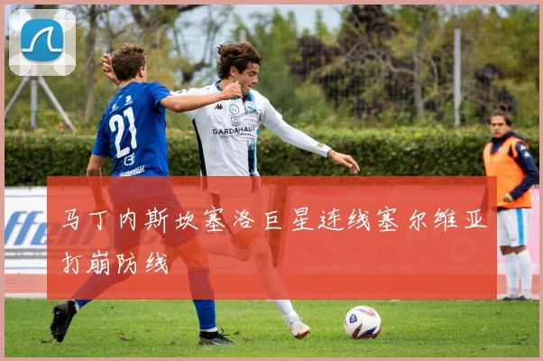 马丁内斯坎塞洛巨星连线塞尔维亚打崩防线