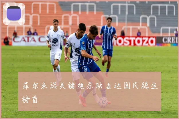 菲尔米诺关键绝杀助吉达国民稳坐榜首