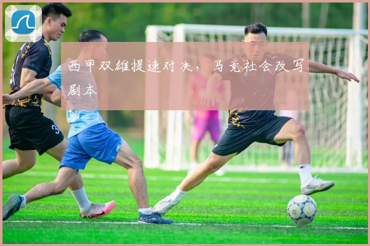 西甲双雄提速对决，马竞社会改写剧本