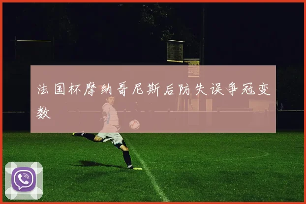法国杯摩纳哥尼斯后防失误争冠变数