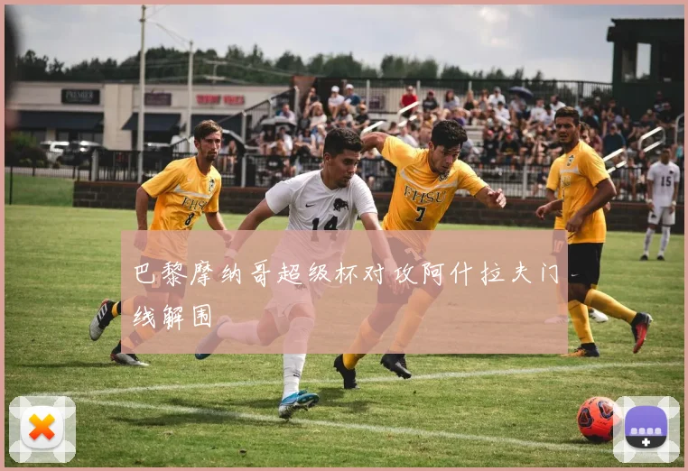 巴黎摩纳哥超级杯对攻阿什拉夫门线解围