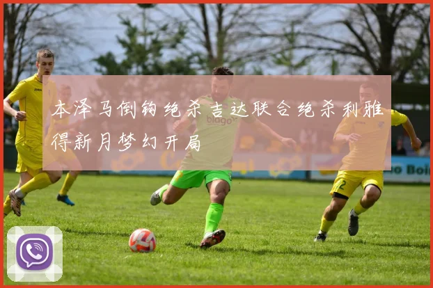 本泽马倒钩绝杀吉达联合绝杀利雅得新月梦幻开局