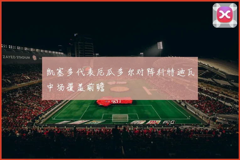 凯塞多代表厄瓜多尔对阵科特迪瓦中场覆盖前瞻