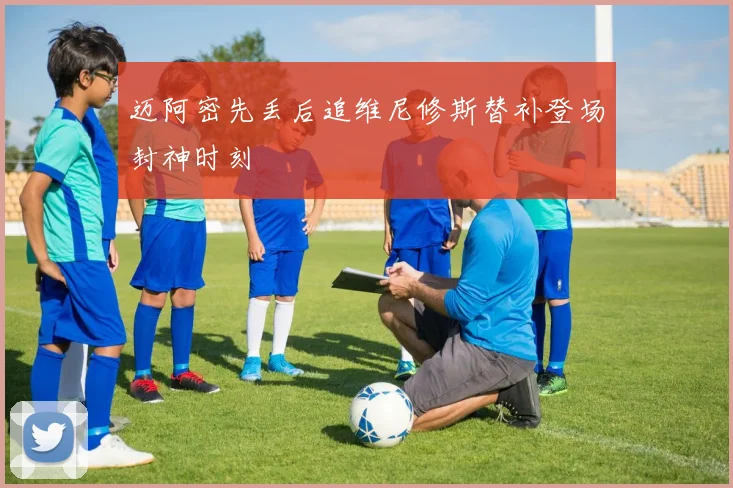 迈阿密先丢后追维尼修斯替补登场封神时刻