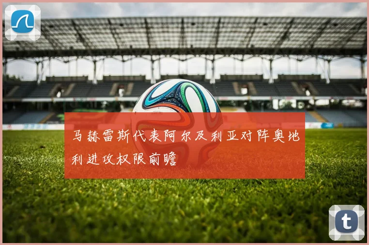 马赫雷斯代表阿尔及利亚对阵奥地利进攻权限前瞻
