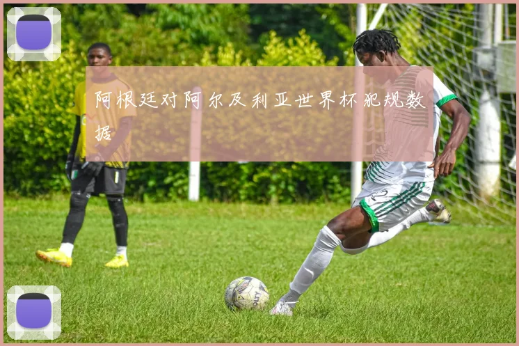 阿根廷对阿尔及利亚世界杯犯规数据
