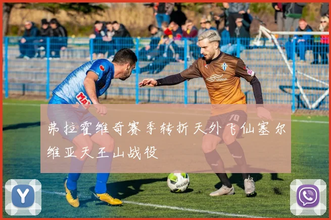弗拉霍维奇赛季转折天外飞仙塞尔维亚天王山战役