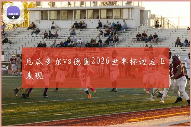 厄瓜多尔vs德国2026世界杯边后卫表现