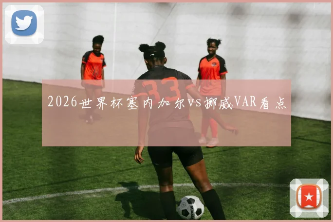 2026世界杯塞内加尔vs挪威VAR看点