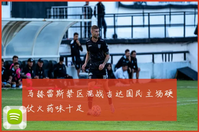 马赫雷斯禁区混战吉达国民主场硬仗火药味十足