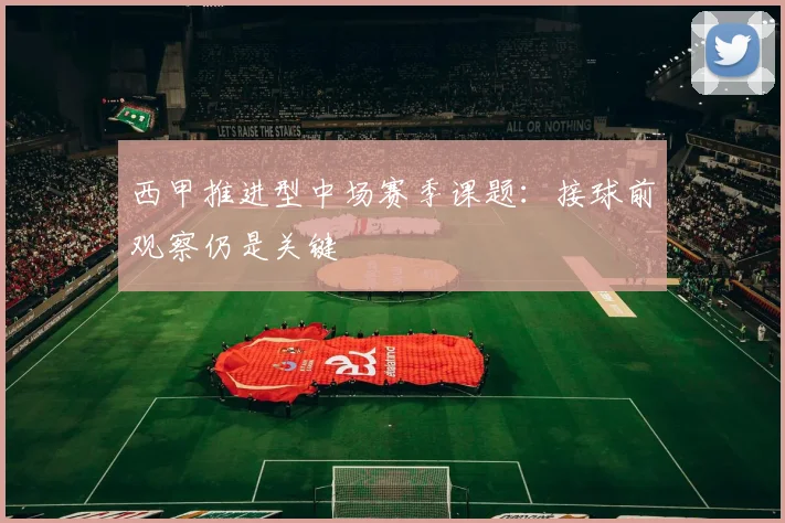 西甲推进型中场赛季课题:接球前观察仍是关键