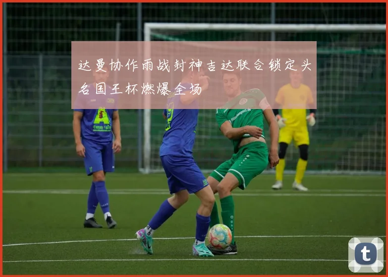 达曼协作雨战封神吉达联合锁定头名国王杯燃爆全场