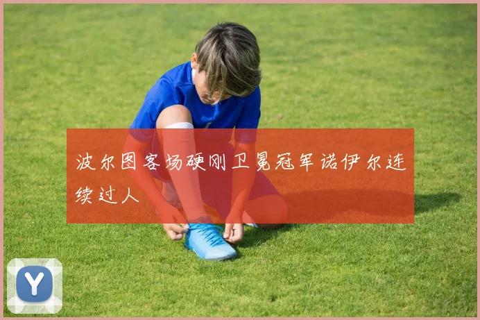 波尔图客场硬刚卫冕冠军诺伊尔连续过人