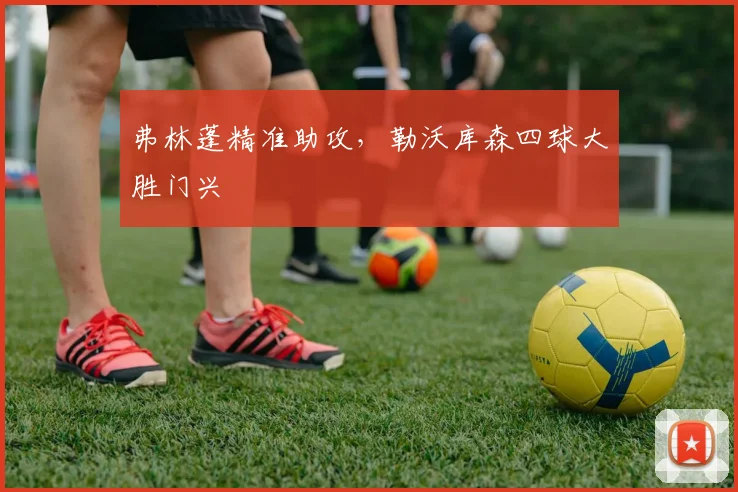 弗林蓬精准助攻，勒沃库森四球大胜门兴