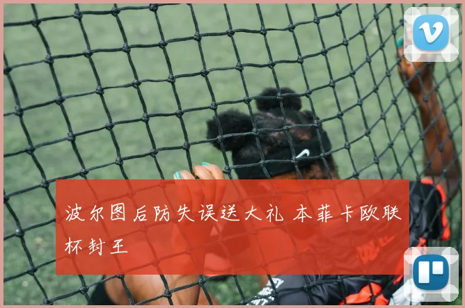波尔图后防失误送大礼 本菲卡欧联杯封王