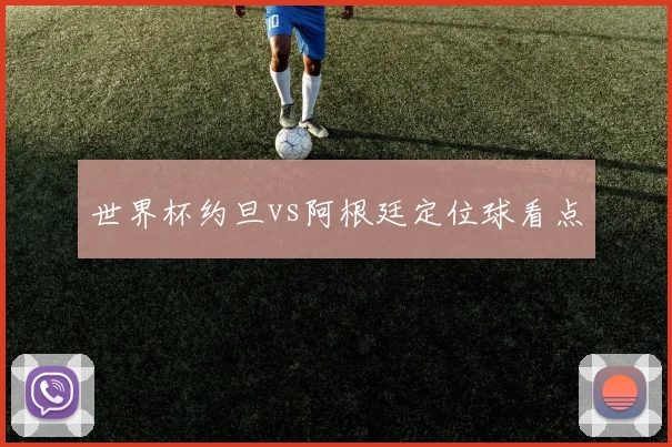 世界杯约旦vs阿根廷定位球看点