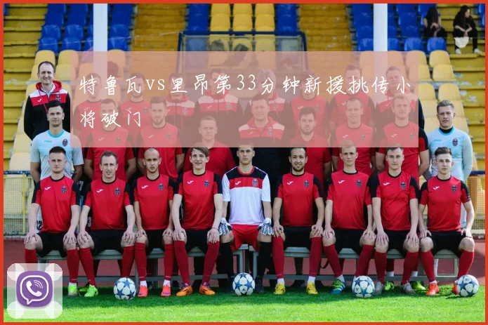特鲁瓦vs里昂第33分钟新援挑传小将破门