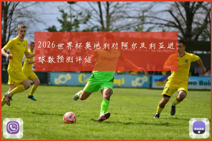 2026世界杯奥地利对阿尔及利亚进球数预测评估