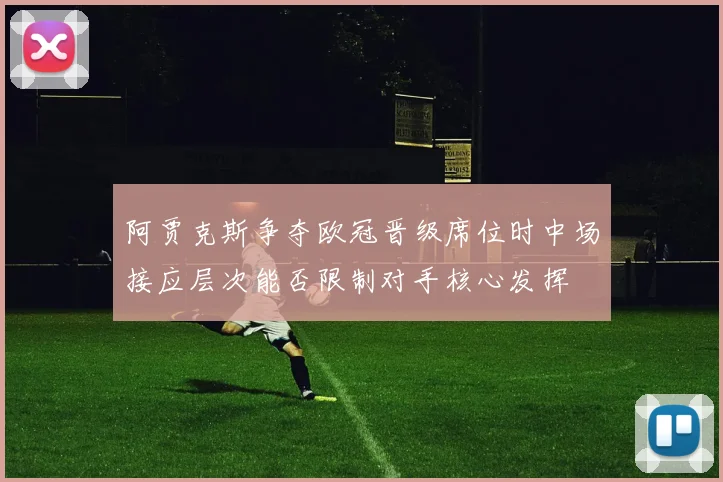阿贾克斯争夺欧冠晋级席位时中场接应层次能否限制对手核心发挥