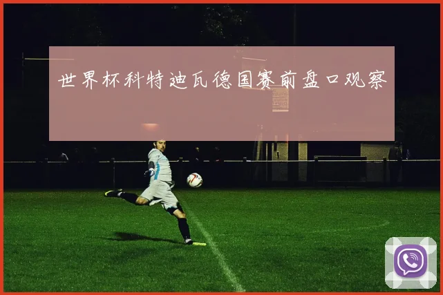 世界杯科特迪瓦德国赛前盘口观察
