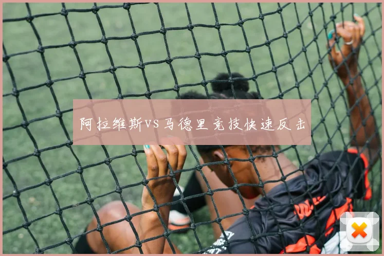 阿拉维斯vs马德里竞技快速反击