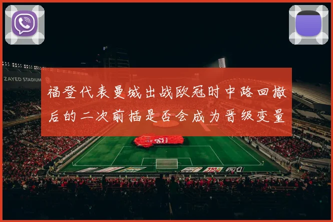 福登代表曼城出战欧冠时中路回撤后的二次前插是否会成为晋级变量
