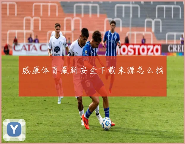 威廉体育最新安全下载来源怎么找