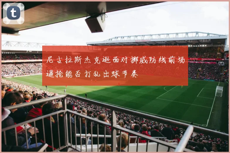 尼古拉斯杰克逊面对挪威防线前场逼抢能否打乱出球节奏