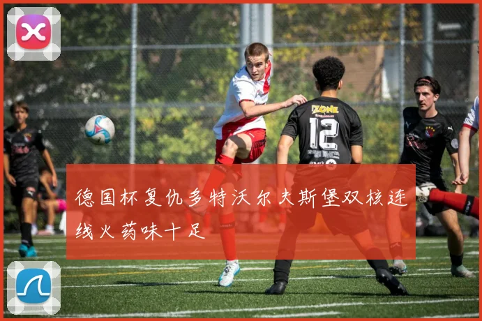 德国杯复仇多特沃尔夫斯堡双核连线火药味十足