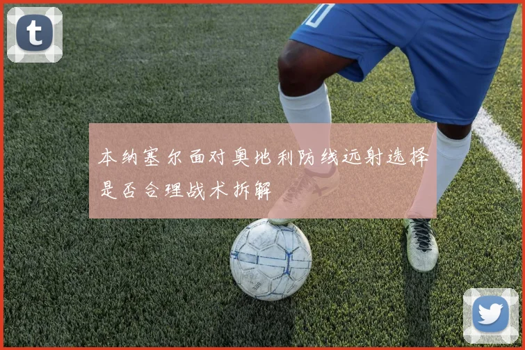 本纳塞尔面对奥地利防线远射选择是否合理战术拆解