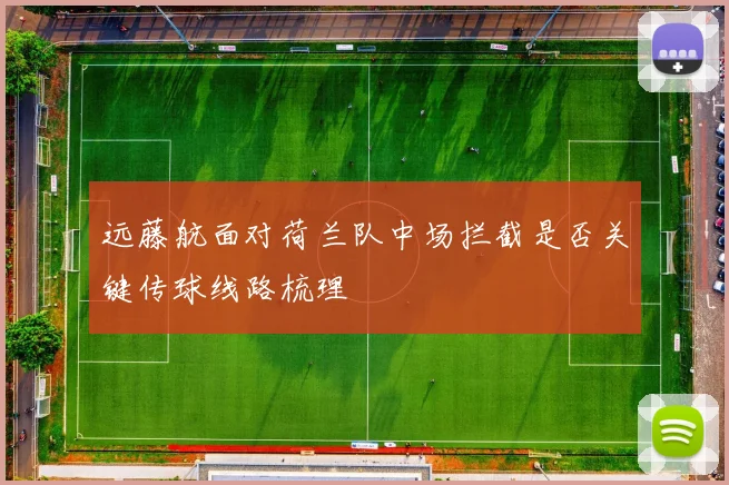 远藤航面对荷兰队中场拦截是否关键传球线路梳理