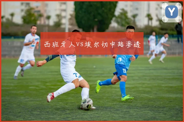 西班牙人vs埃尔切中路渗透