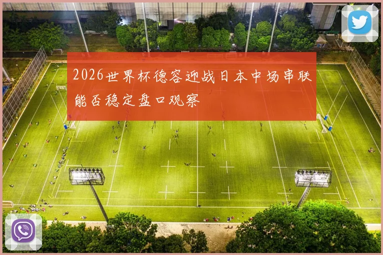 2026世界杯德容迎战日本中场串联能否稳定盘口观察