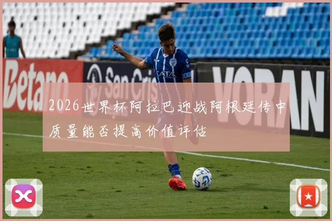 2026世界杯阿拉巴迎战阿根廷传中质量能否提高价值评估