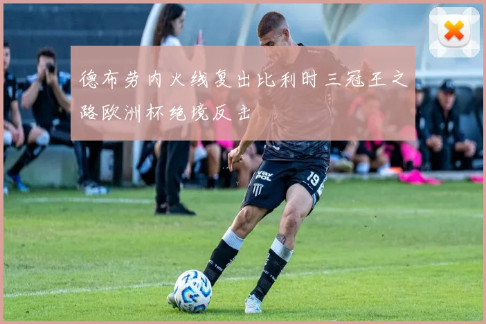 德布劳内火线复出比利时三冠王之路欧洲杯绝境反击