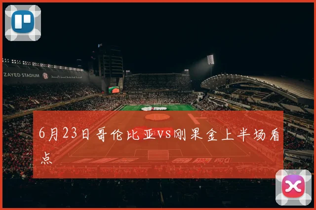 6月23日哥伦比亚vs刚果金上半场看点