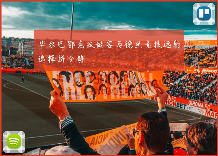 毕尔巴鄂竞技做客马德里竞技远射选择拼冷静
