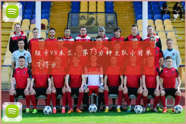 纽卡vs米兰，第73分钟主队小将单刀得分