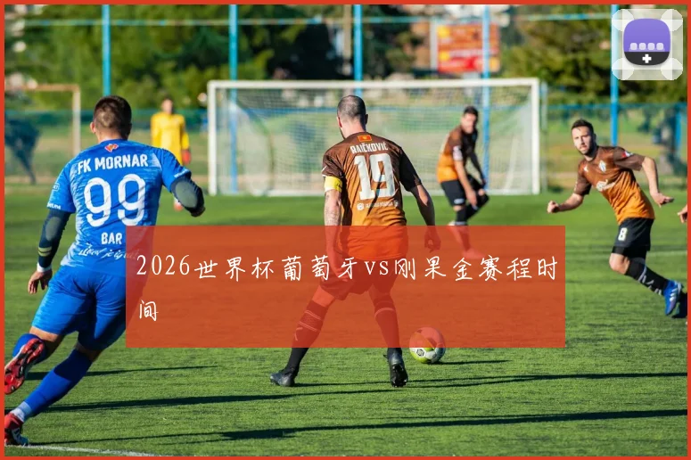 2026世界杯葡萄牙vs刚果金赛程时间