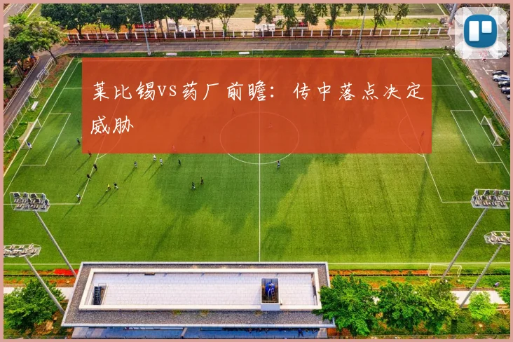 莱比锡vs药厂前瞻：传中落点决定威胁